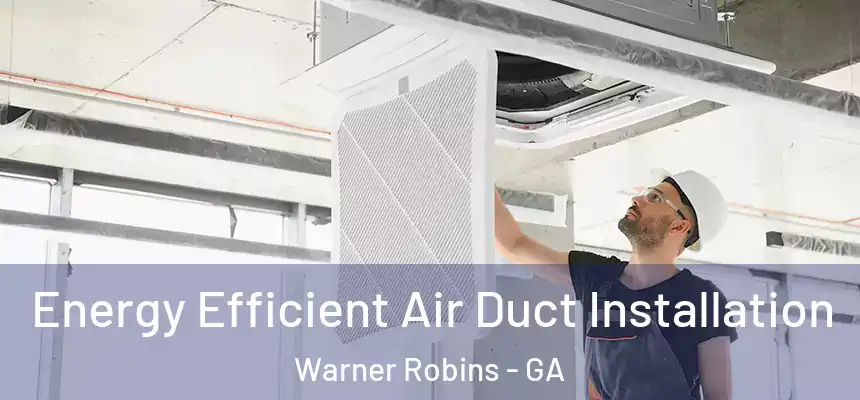  Energy Efficient Air Duct Installation Warner Robins - GA